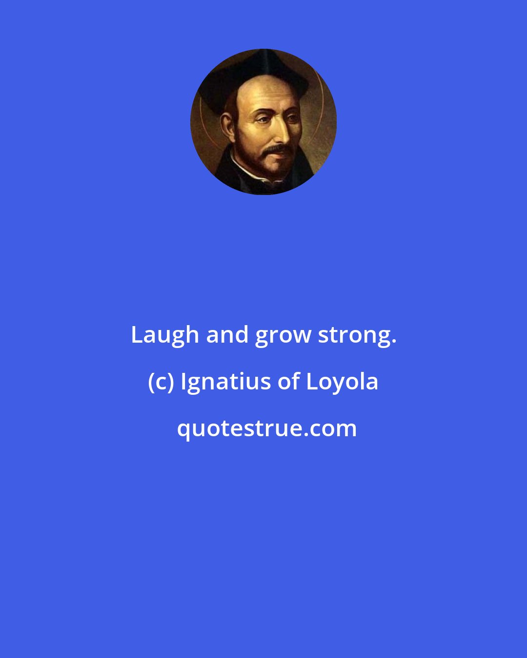 Ignatius of Loyola: Laugh and grow strong.