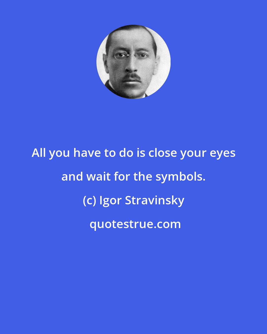 Igor Stravinsky: All you have to do is close your eyes and wait for the symbols.