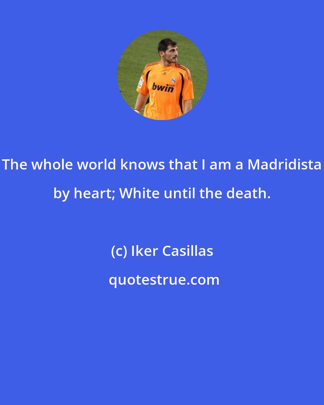 Iker Casillas: The whole world knows that I am a Madridista by heart; White until the death.