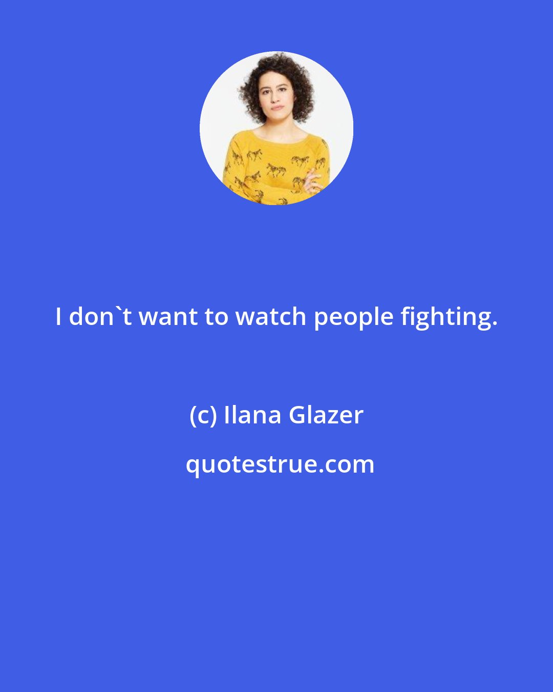 Ilana Glazer: I don't want to watch people fighting.