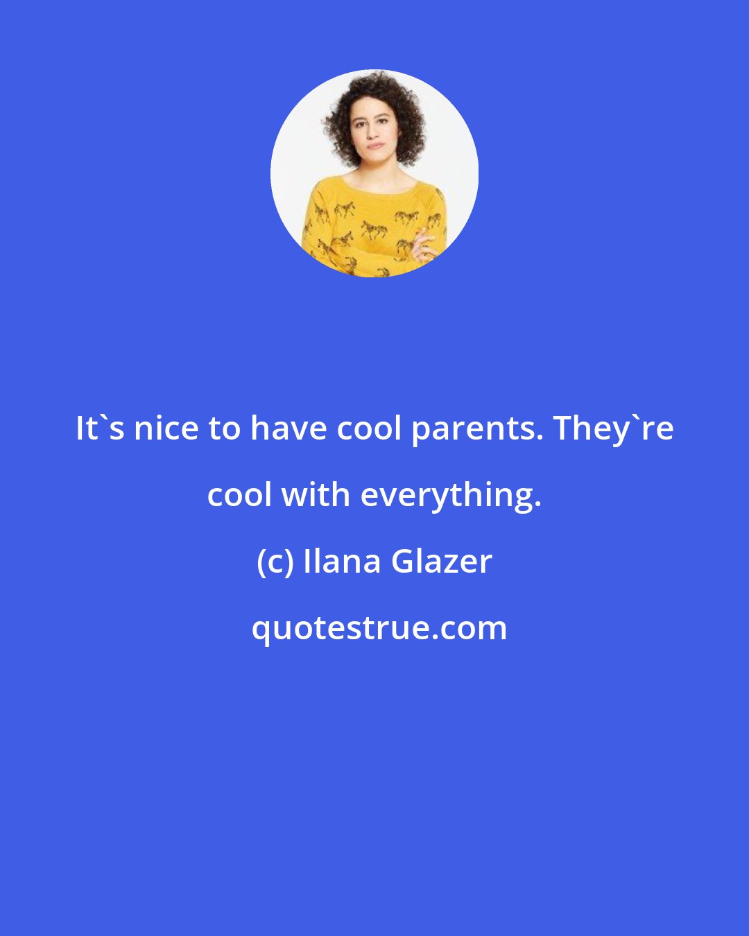 Ilana Glazer: It's nice to have cool parents. They're cool with everything.
