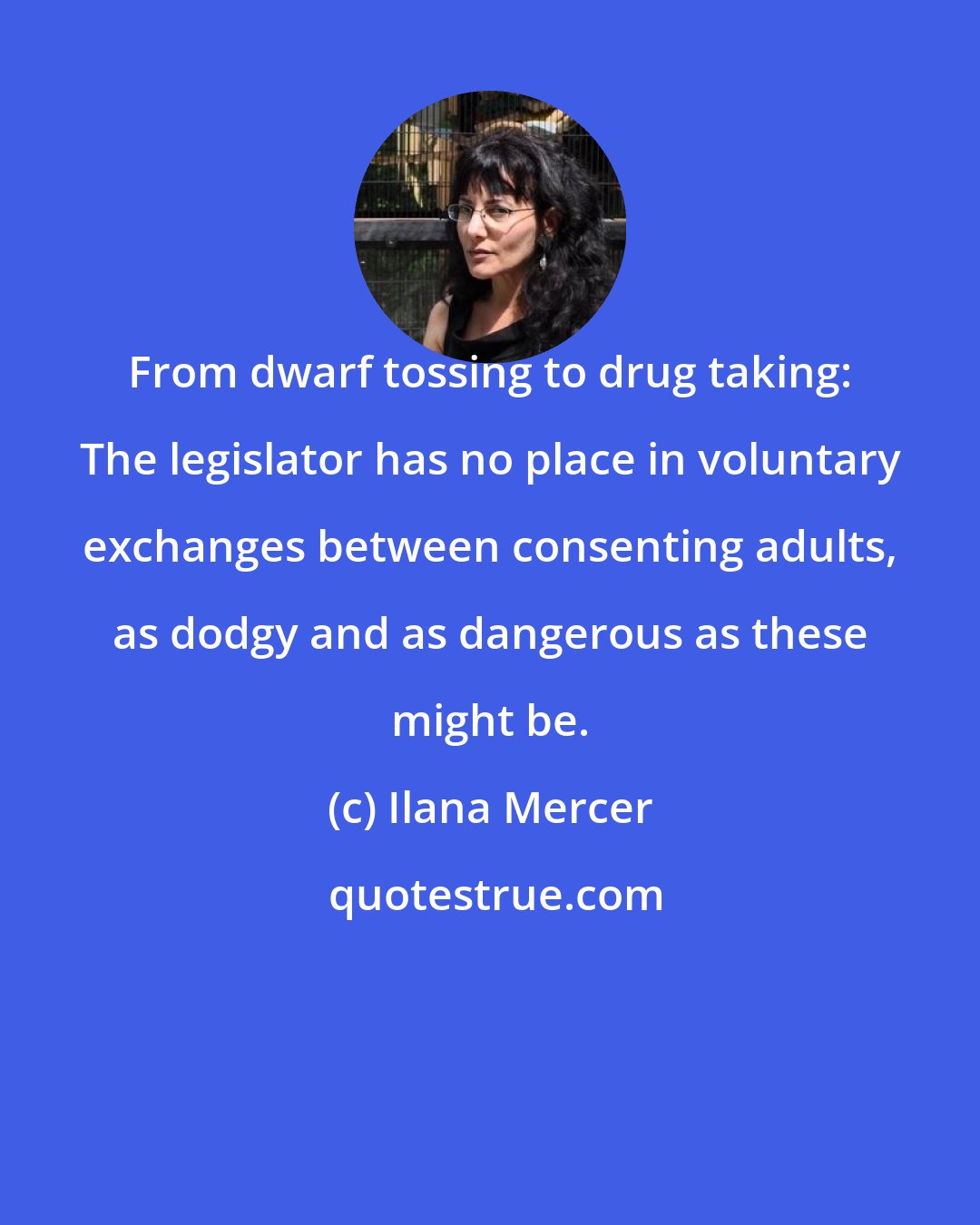 Ilana Mercer: From dwarf tossing to drug taking: The legislator has no place in voluntary exchanges between consenting adults, as dodgy and as dangerous as these might be.