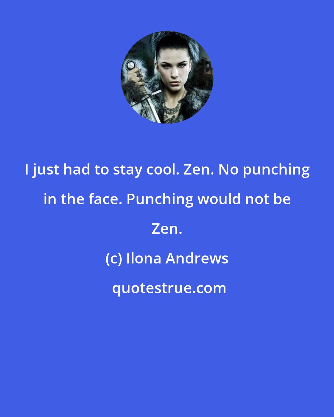 Ilona Andrews: I just had to stay cool. Zen. No punching in the face. Punching would not be Zen.