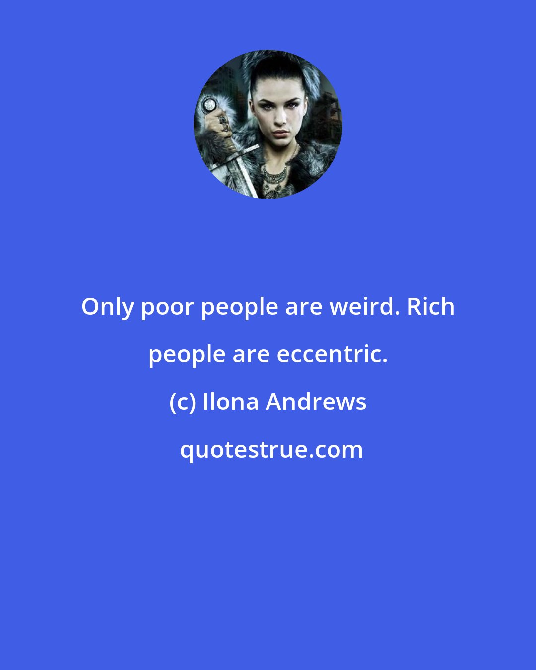 Ilona Andrews: Only poor people are weird. Rich people are eccentric.