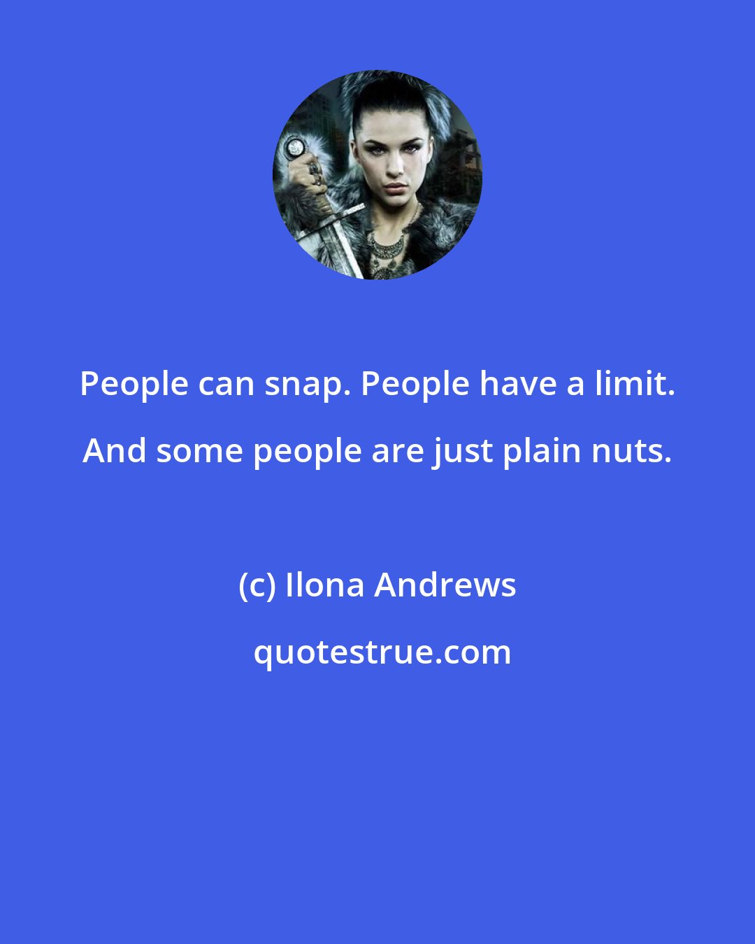 Ilona Andrews: People can snap. People have a limit. And some people are just plain nuts.