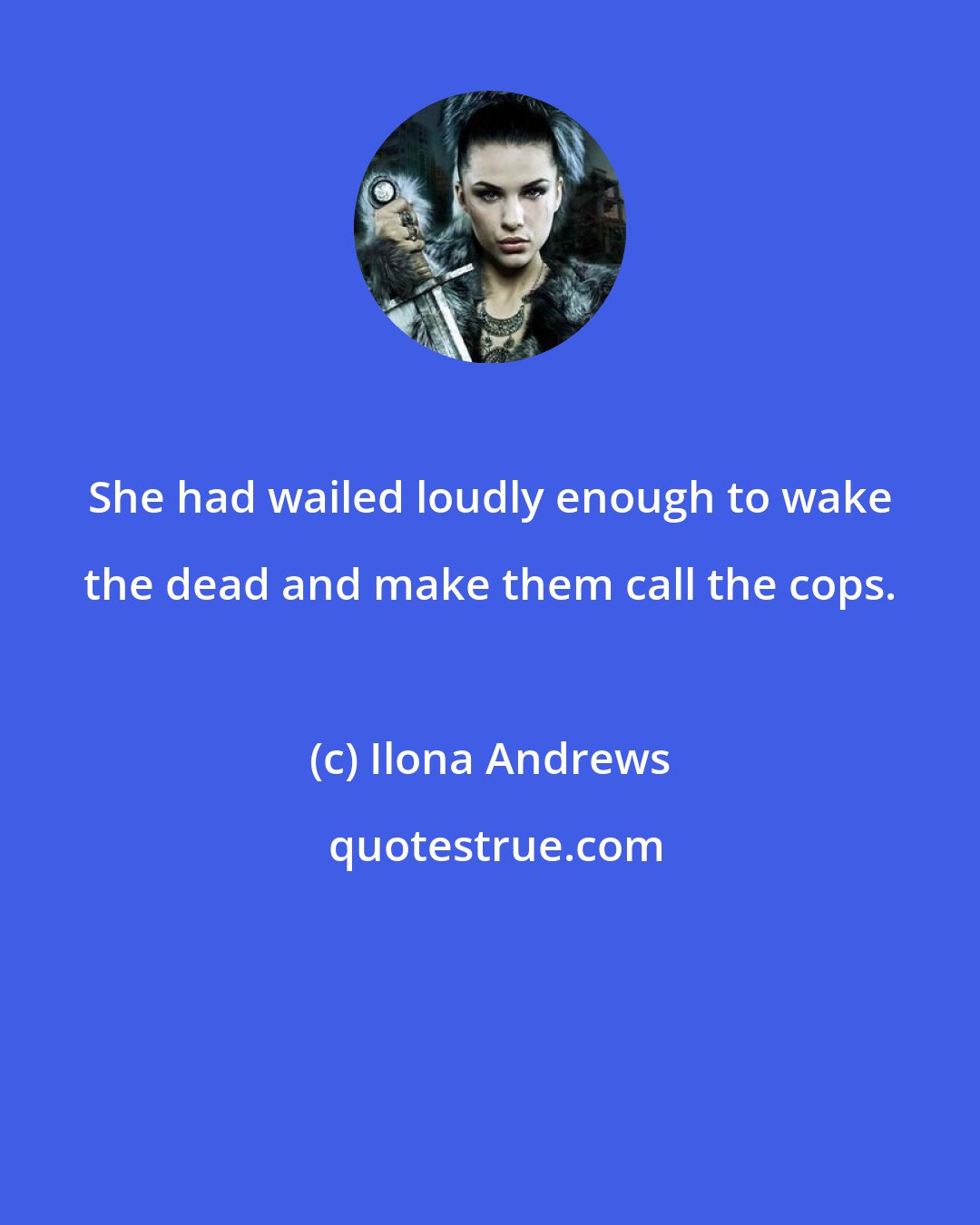 Ilona Andrews: She had wailed loudly enough to wake the dead and make them call the cops.