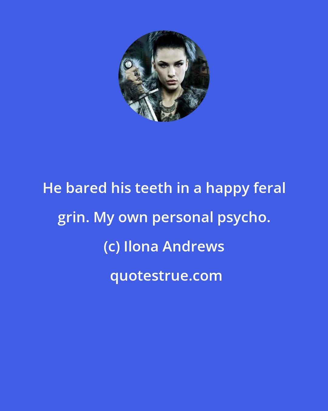 Ilona Andrews: He bared his teeth in a happy feral grin. My own personal psycho.