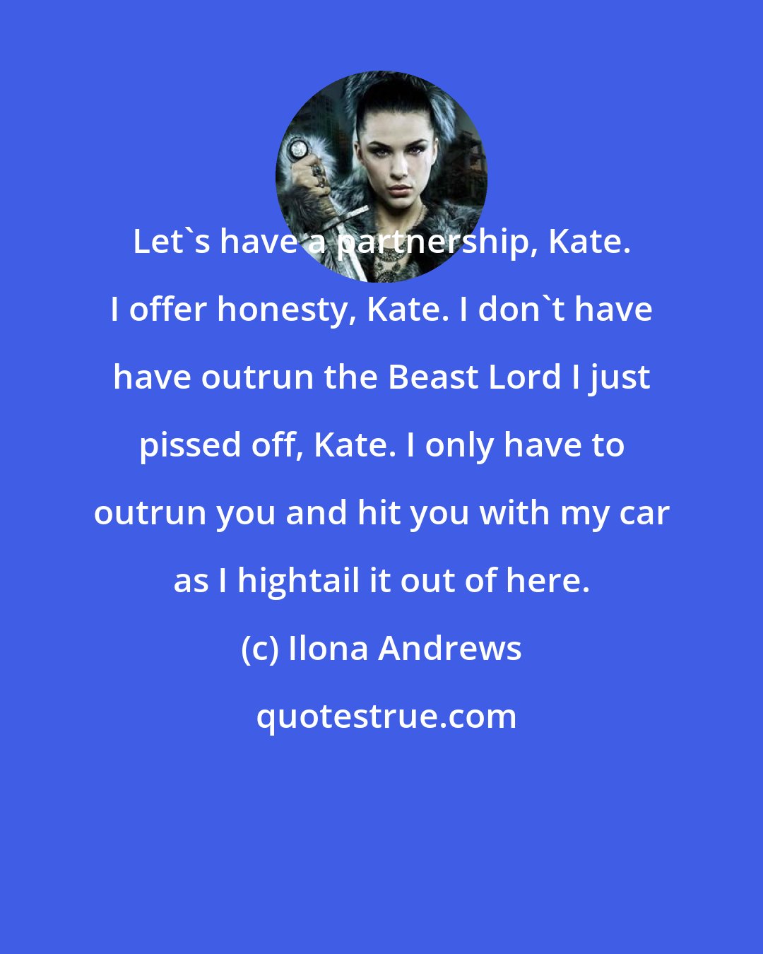 Ilona Andrews: Let's have a partnership, Kate. I offer honesty, Kate. I don't have have outrun the Beast Lord I just pissed off, Kate. I only have to outrun you and hit you with my car as I hightail it out of here.