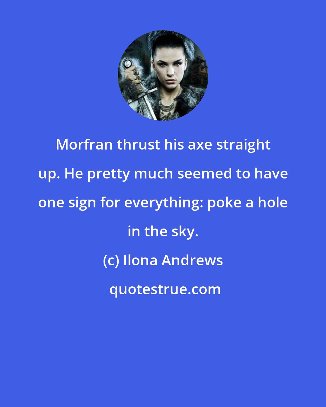 Ilona Andrews: Morfran thrust his axe straight up. He pretty much seemed to have one sign for everything: poke a hole in the sky.