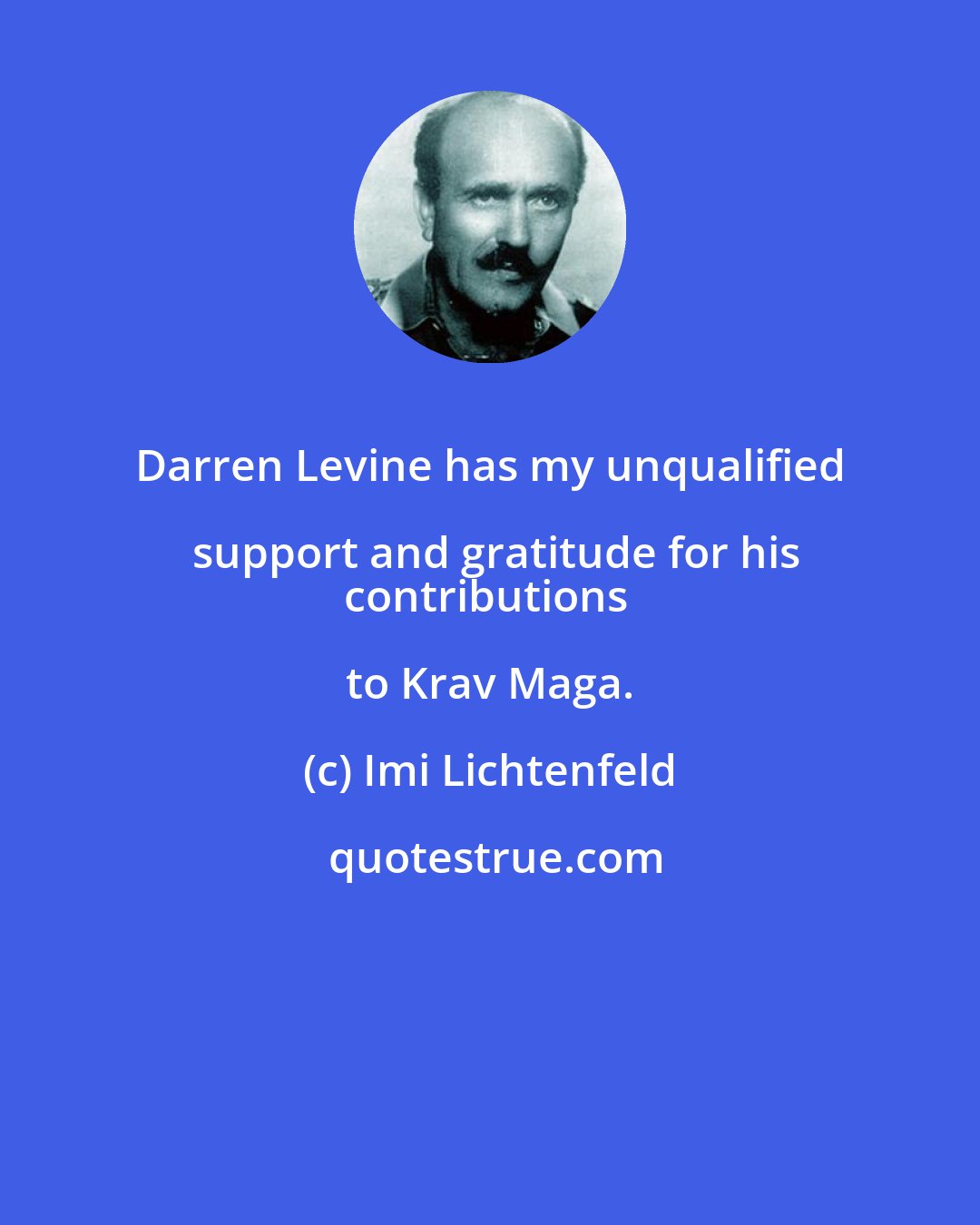 Imi Lichtenfeld: Darren Levine has my unqualified support and gratitude for his
contributions to Krav Maga.