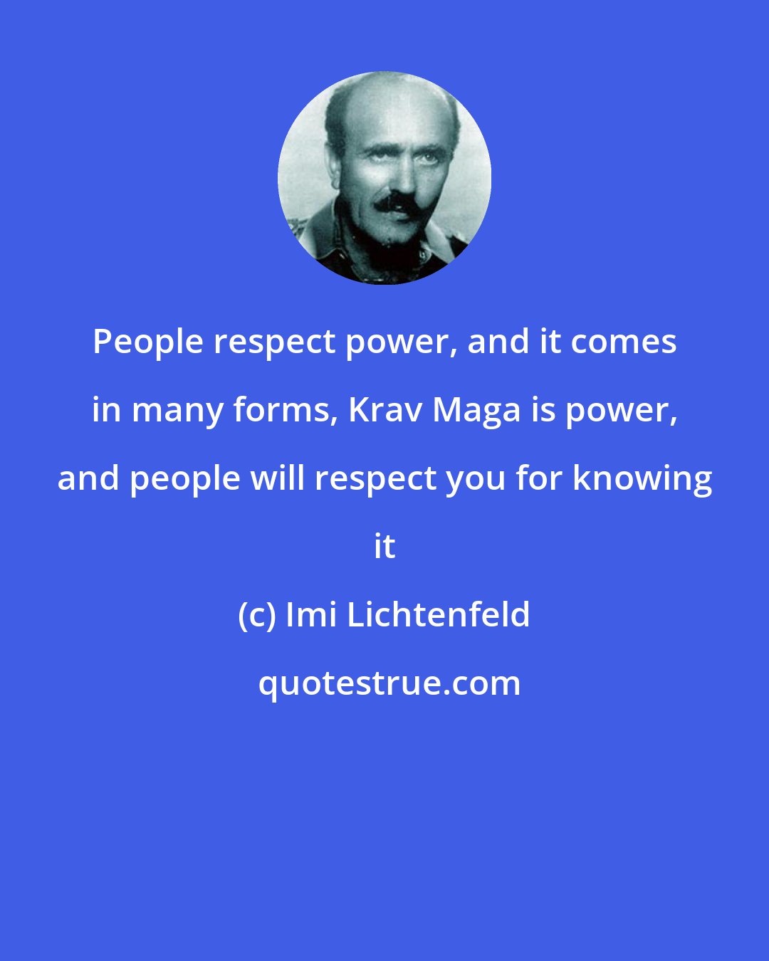 Imi Lichtenfeld: People respect power, and it comes in many forms, Krav Maga is power, and people will respect you for knowing it