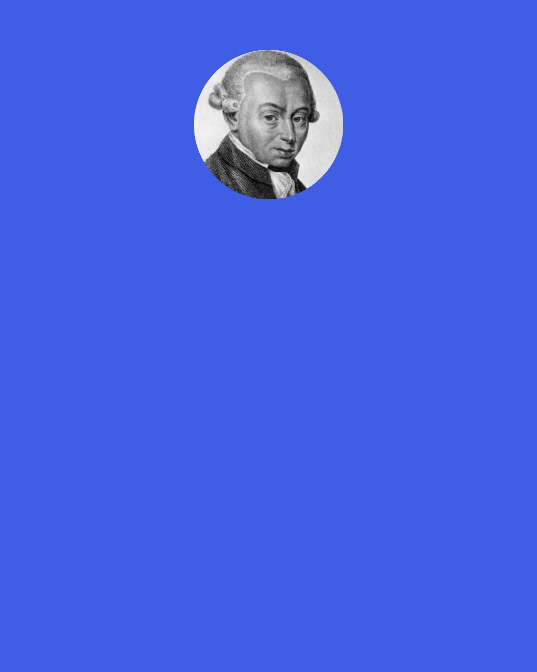 Immanuel Kant: The wish to talk to God is absurd. We cannot talk to one we cannot comprehend — and we cannot comprehend God; we can only believe in Him.