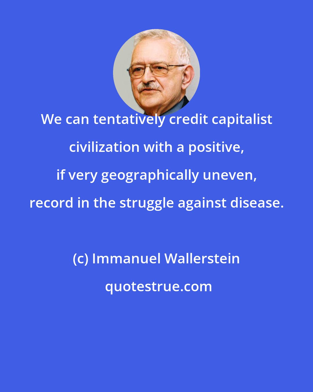 Immanuel Wallerstein: We can tentatively credit capitalist civilization with a positive, if very geographically uneven, record in the struggle against disease.