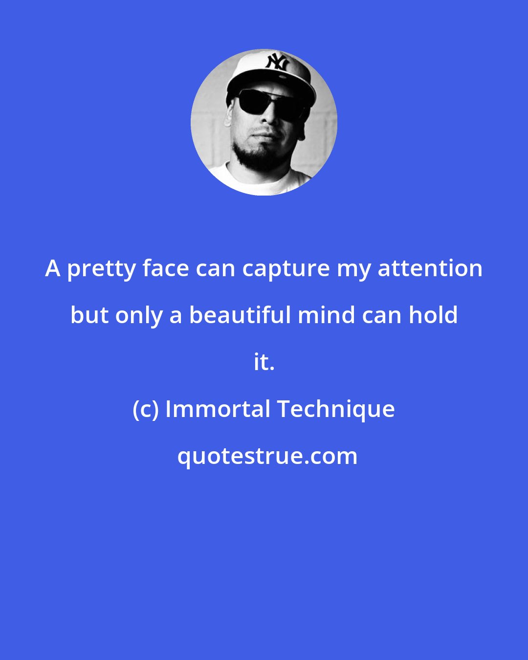 Immortal Technique: A pretty face can capture my attention but only a beautiful mind can hold it.