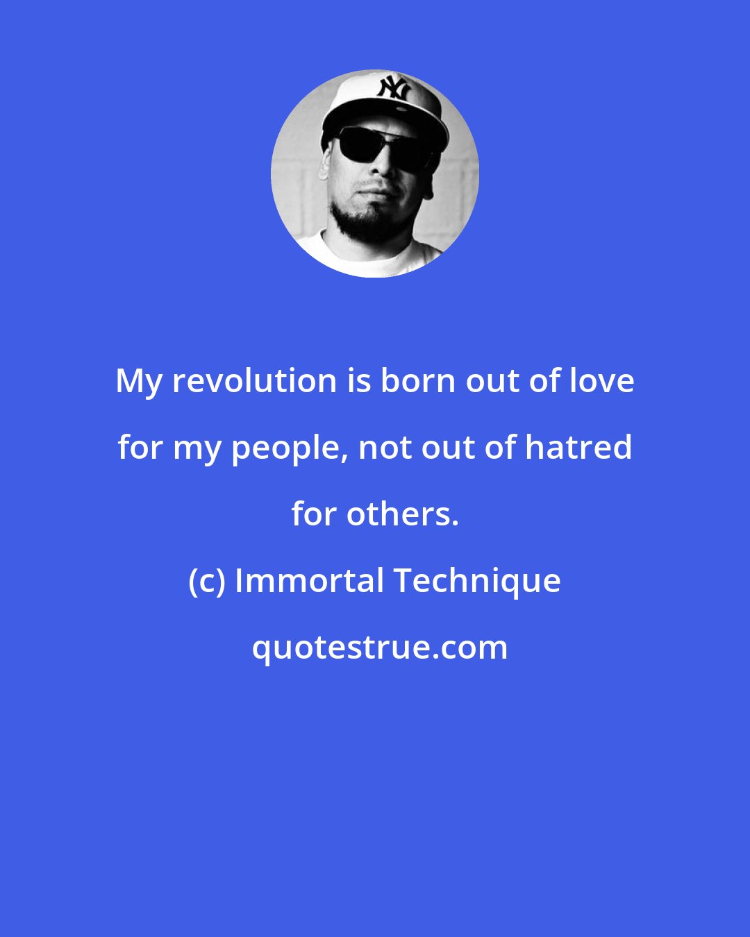 Immortal Technique: My revolution is born out of love for my people, not out of hatred for others.