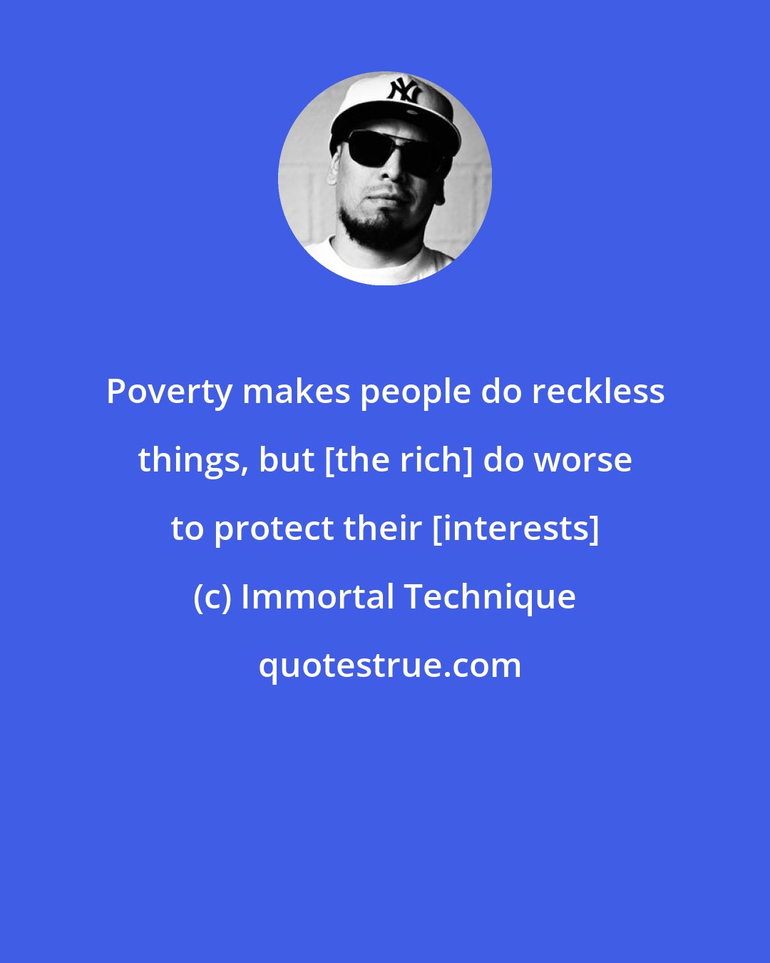 Immortal Technique: Poverty makes people do reckless things, but [the rich] do worse to protect their [interests]