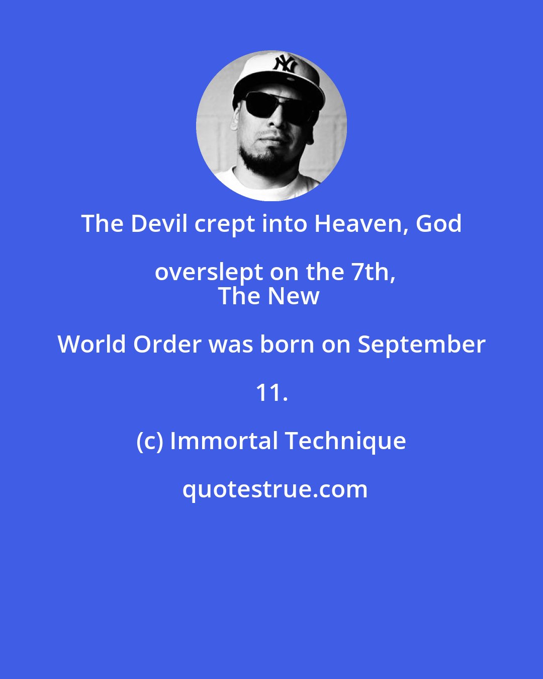 Immortal Technique: The Devil crept into Heaven, God overslept on the 7th,
The New World Order was born on September 11.