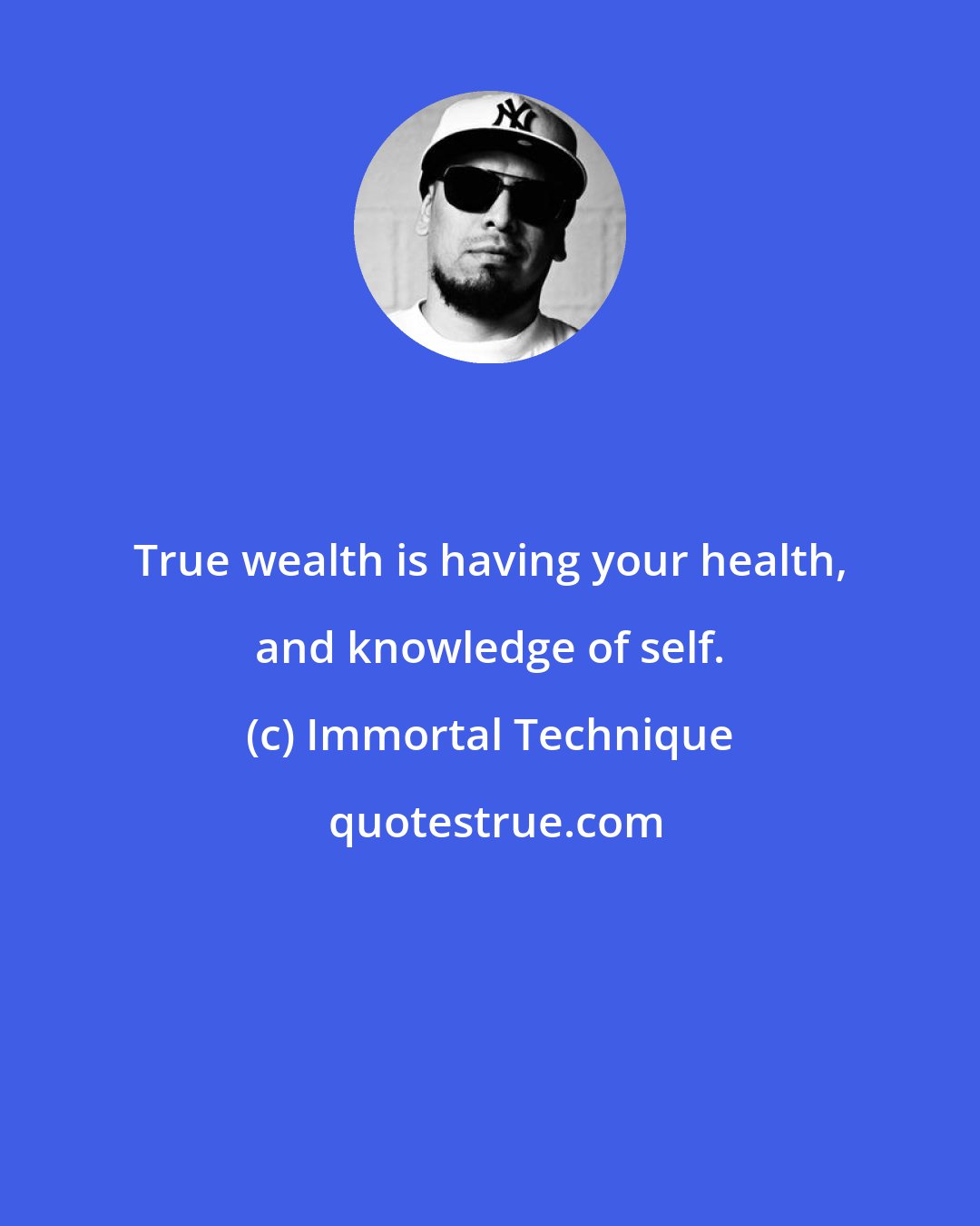 Immortal Technique: True wealth is having your health, and knowledge of self.