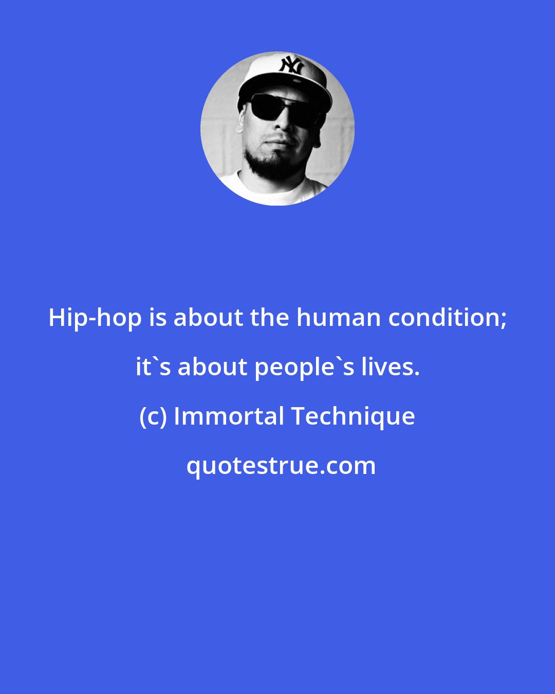 Immortal Technique: Hip-hop is about the human condition; it's about people's lives.