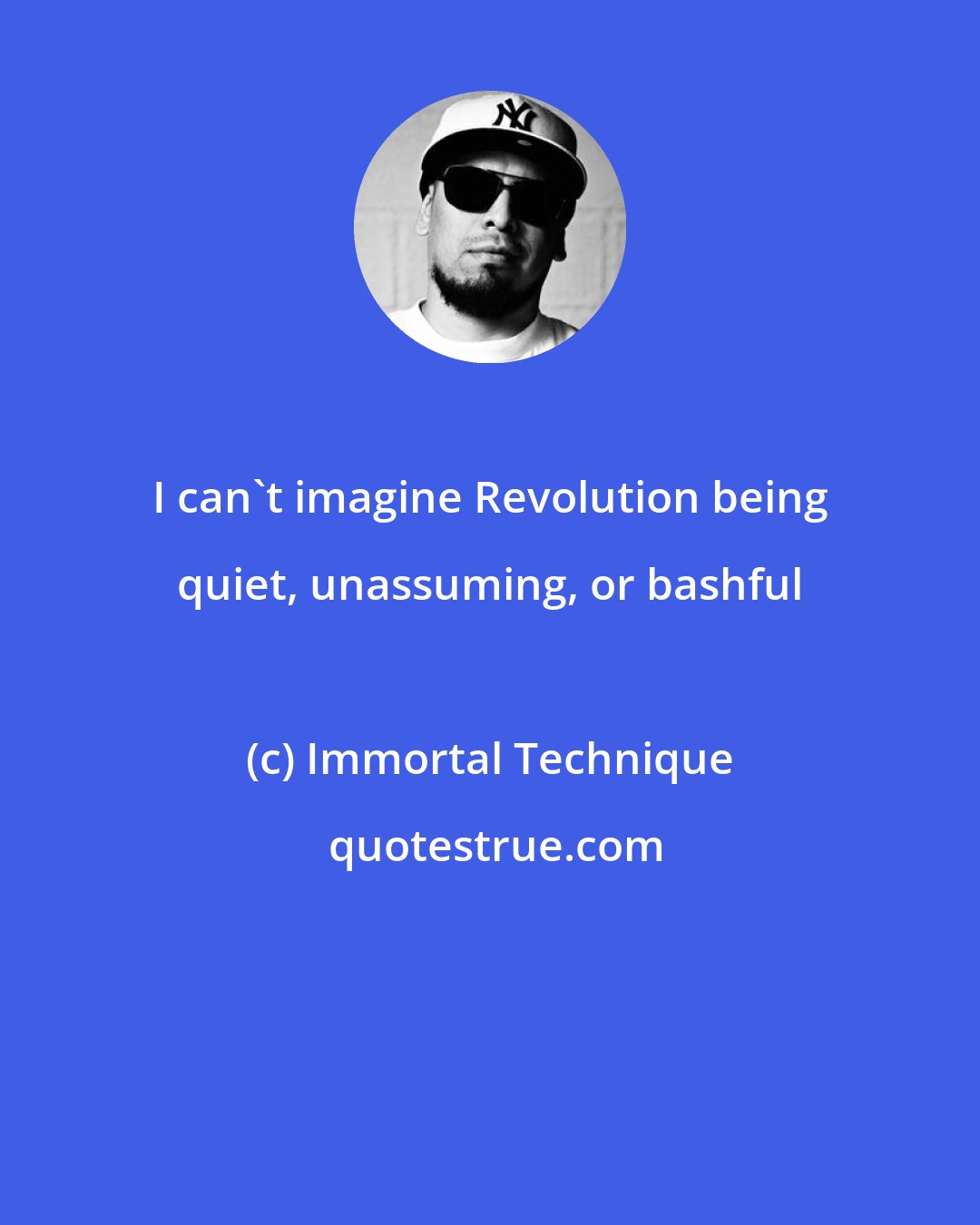 Immortal Technique: I can't imagine Revolution being quiet, unassuming, or bashful