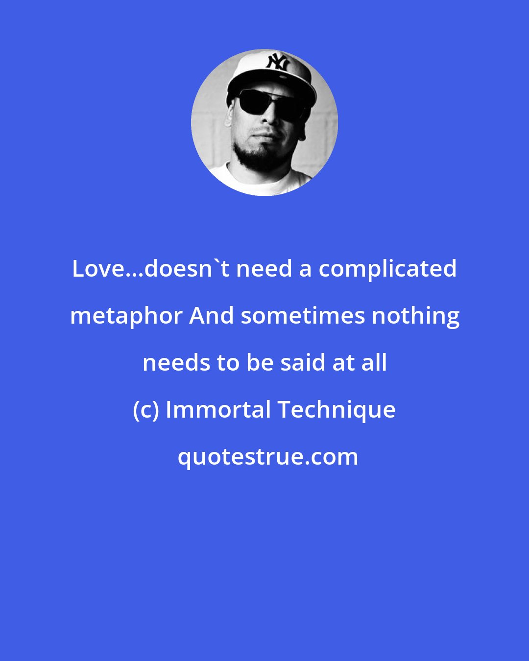 Immortal Technique: Love...doesn't need a complicated metaphor And sometimes nothing needs to be said at all