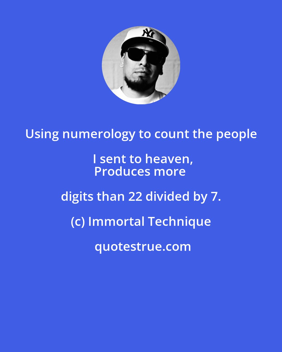 Immortal Technique: Using numerology to count the people I sent to heaven,
Produces more digits than 22 divided by 7.