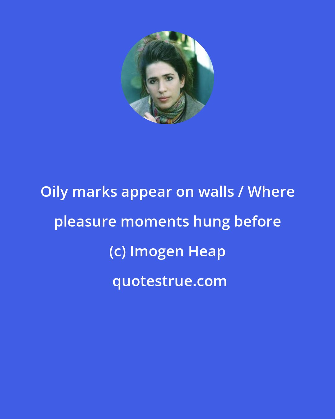 Imogen Heap: Oily marks appear on walls / Where pleasure moments hung before