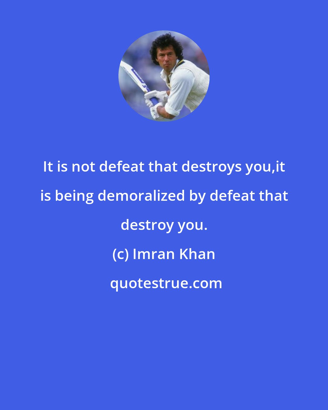 Imran Khan: It is not defeat that destroys you,it is being demoralized by defeat that destroy you.