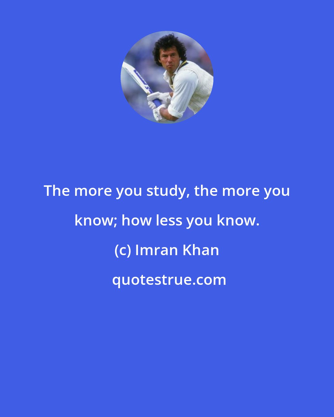 Imran Khan: The more you study, the more you know; how less you know.