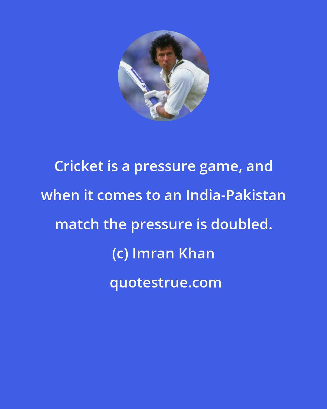 Imran Khan: Cricket is a pressure game, and when it comes to an India-Pakistan match the pressure is doubled.