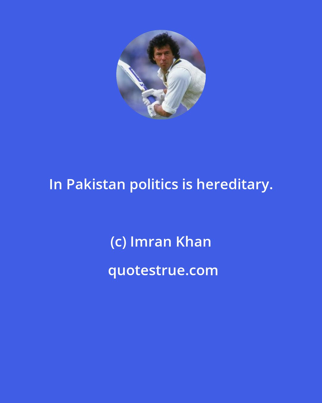 Imran Khan: In Pakistan politics is hereditary.