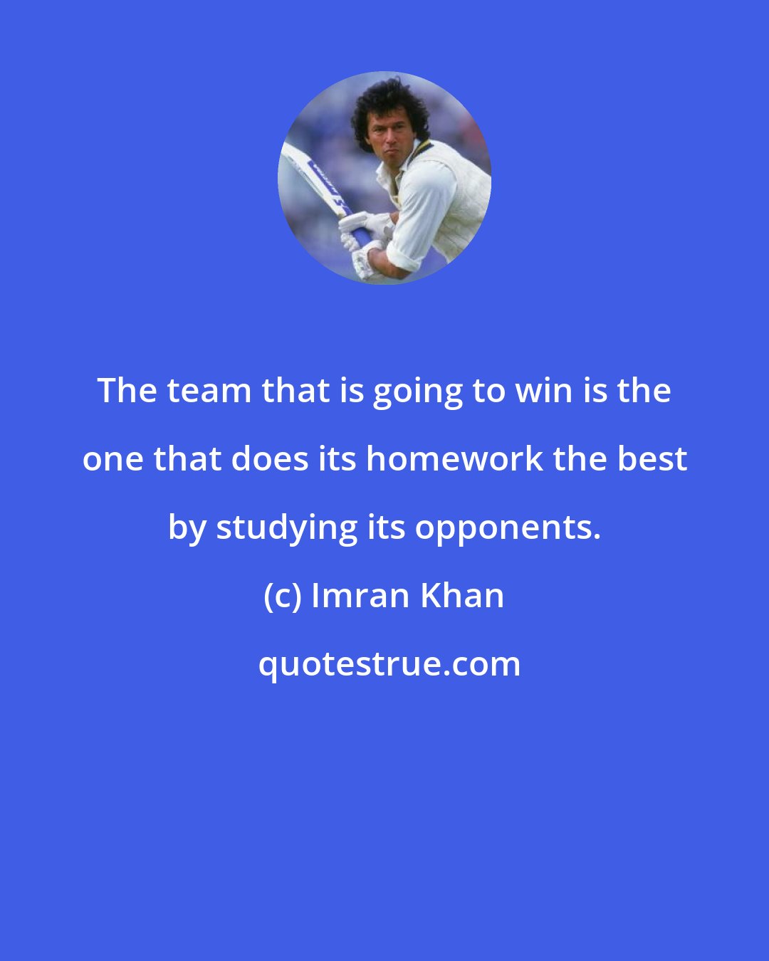 Imran Khan: The team that is going to win is the one that does its homework the best by studying its opponents.