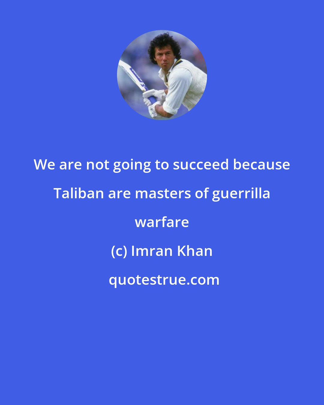 Imran Khan: We are not going to succeed because Taliban are masters of guerrilla warfare