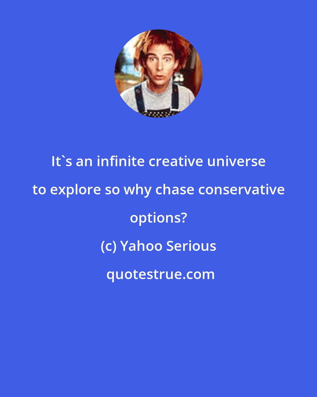 Yahoo Serious: It's an infinite creative universe to explore so why chase conservative options?