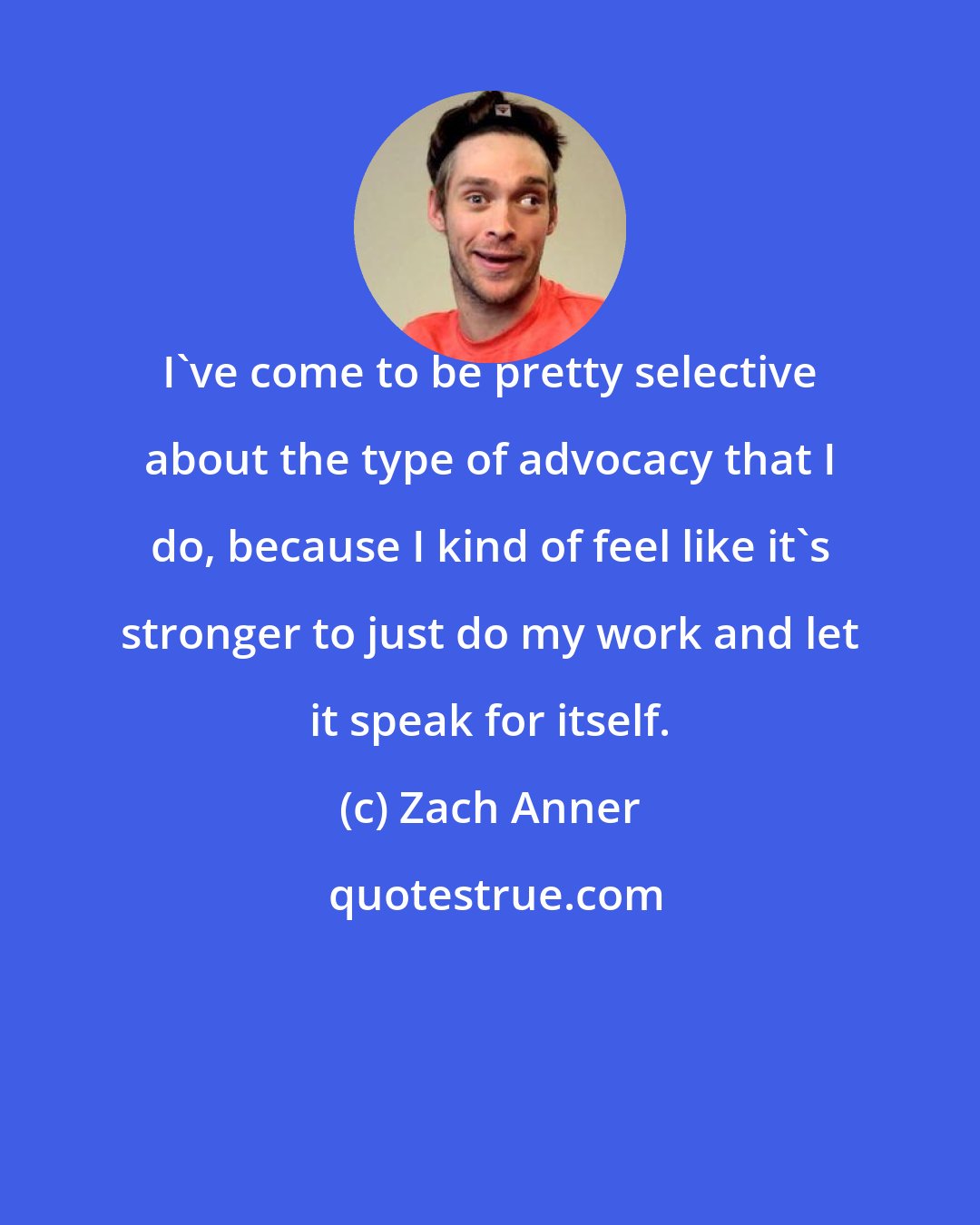 Zach Anner: I've come to be pretty selective about the type of advocacy that I do, because I kind of feel like it's stronger to just do my work and let it speak for itself.