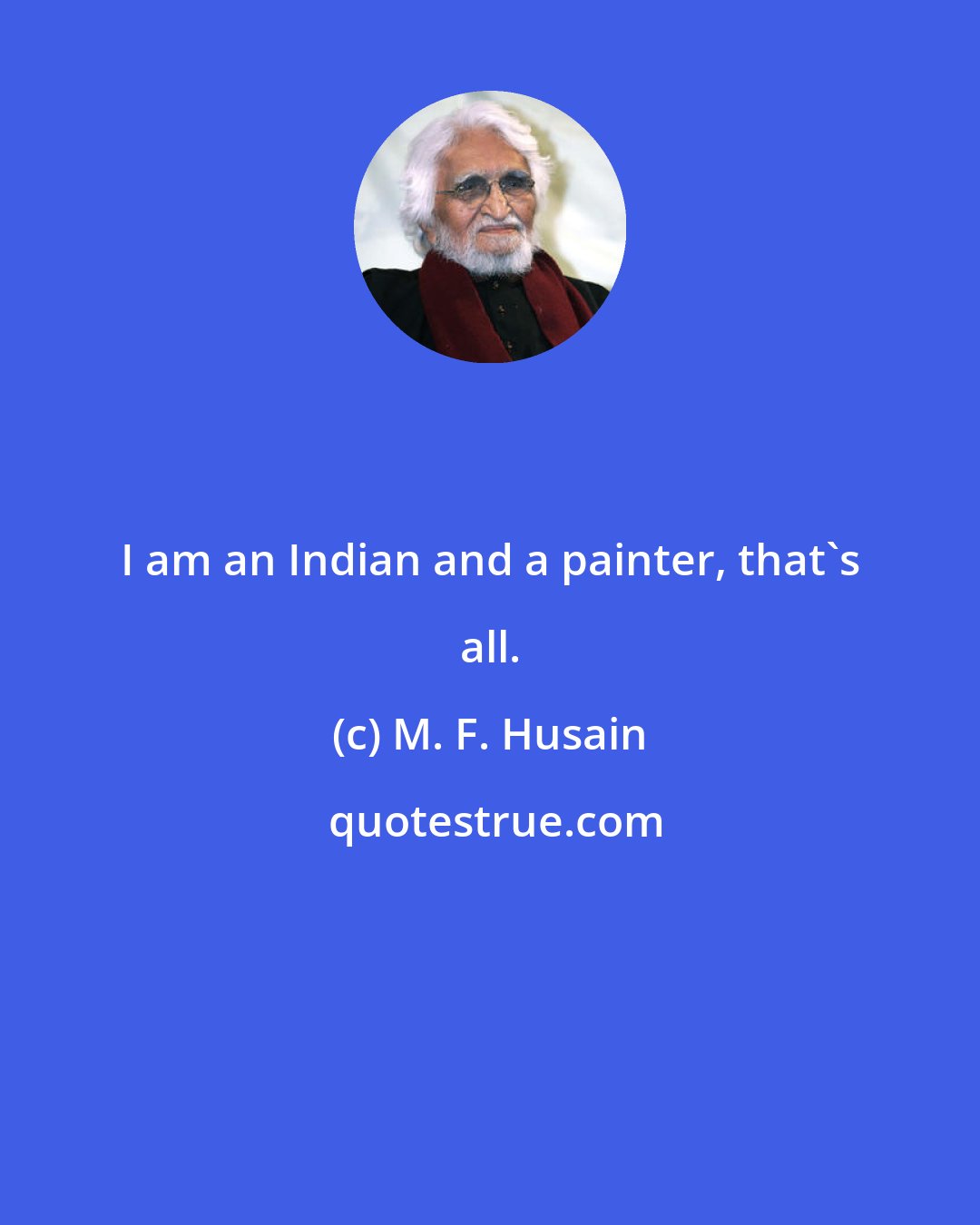 M. F. Husain: I am an Indian and a painter, that's all.