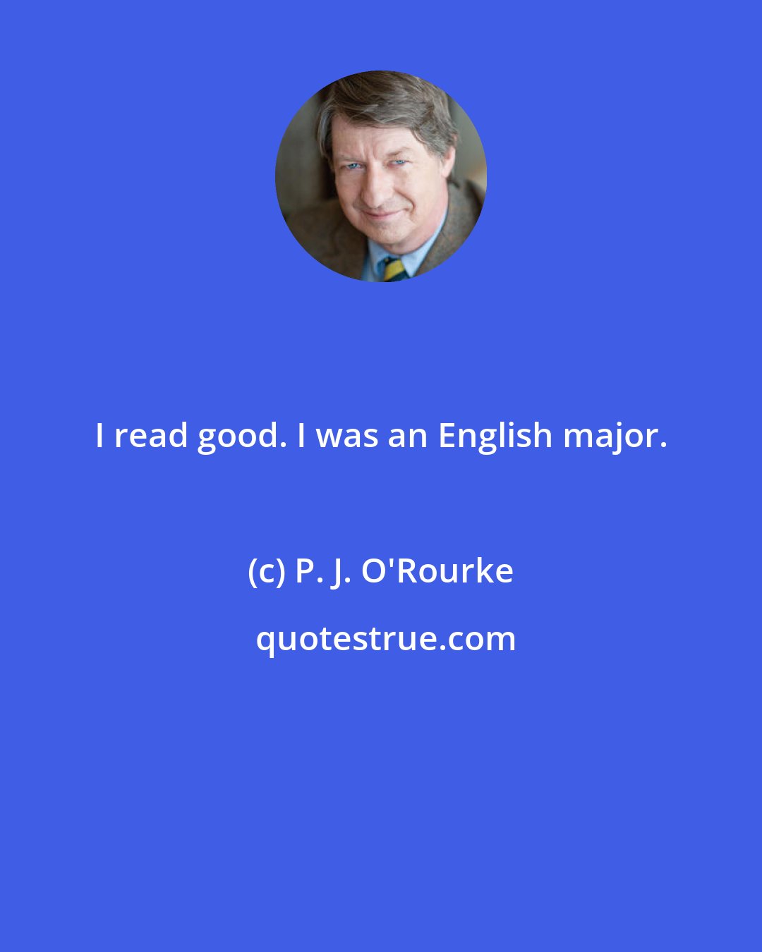P. J. O'Rourke: I read good. I was an English major.