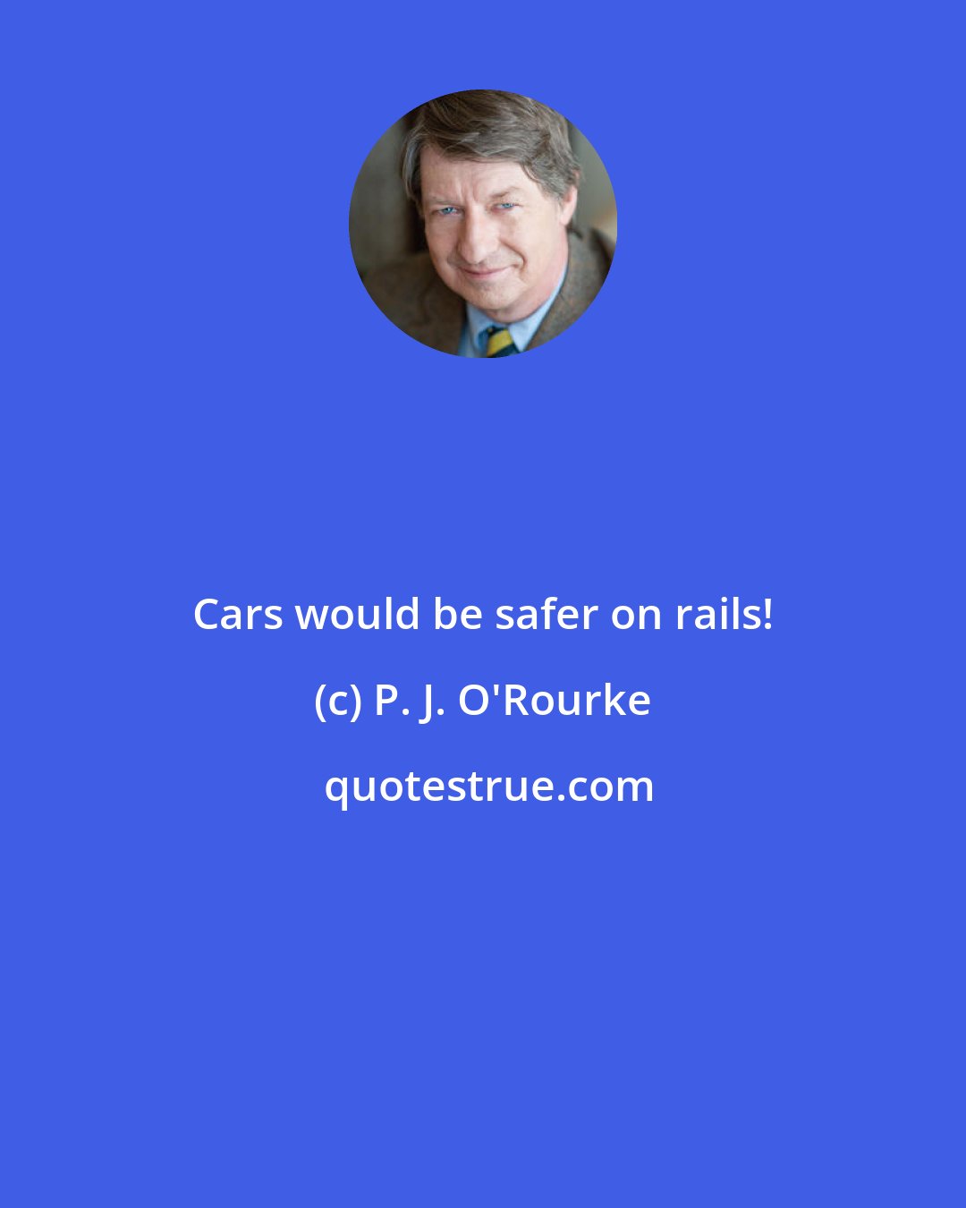 P. J. O'Rourke: Cars would be safer on rails!