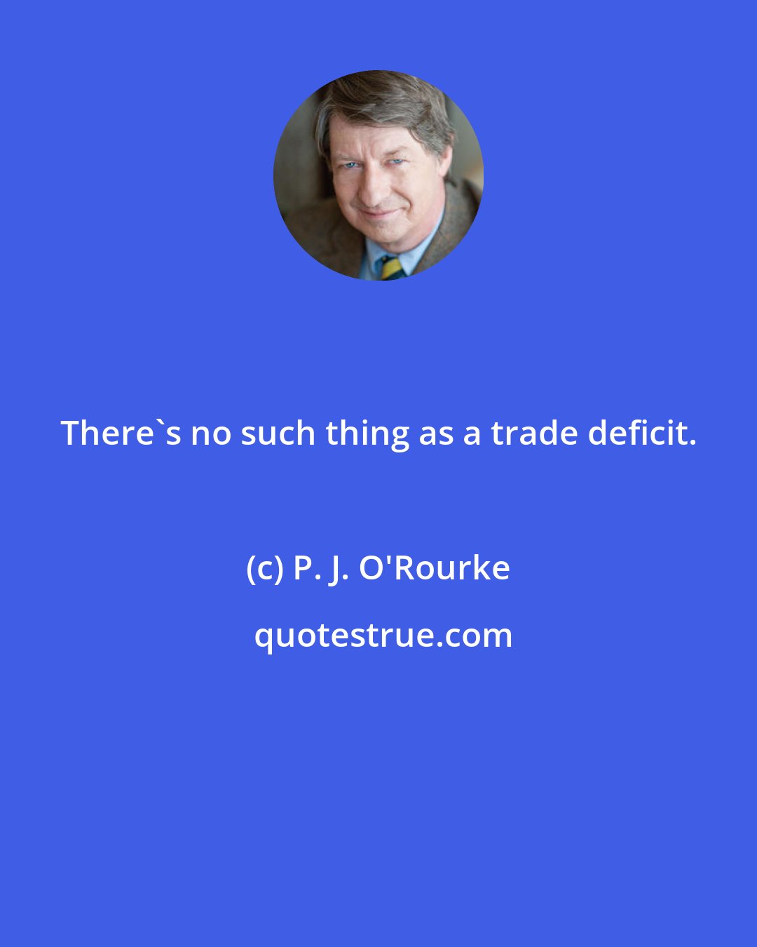 P. J. O'Rourke: There's no such thing as a trade deficit.