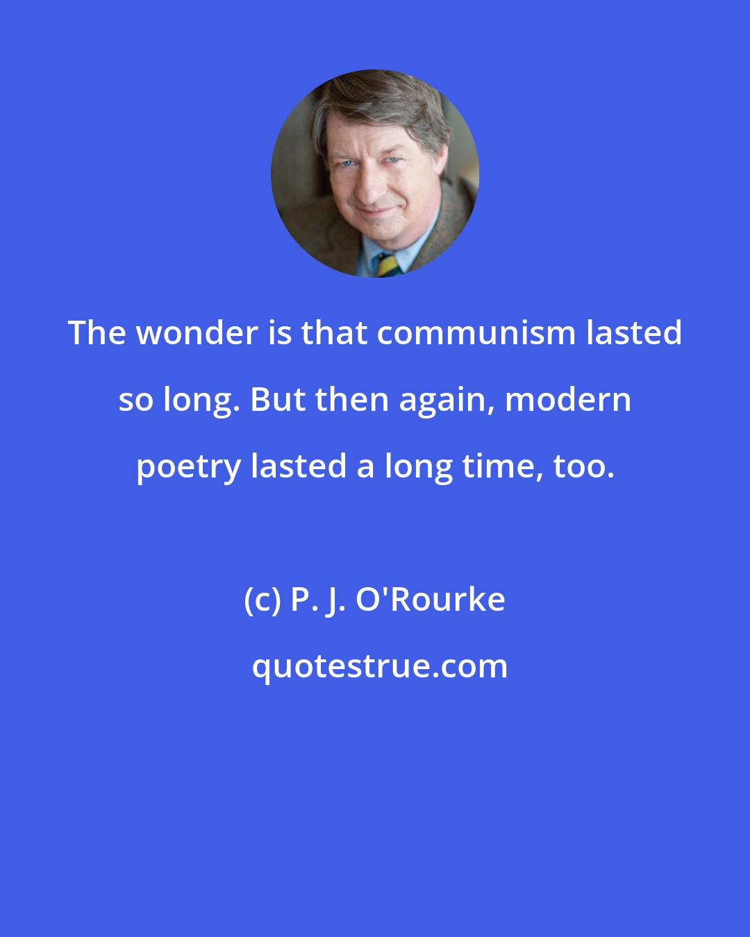 P. J. O'Rourke: The wonder is that communism lasted so long. But then again, modern poetry lasted a long time, too.