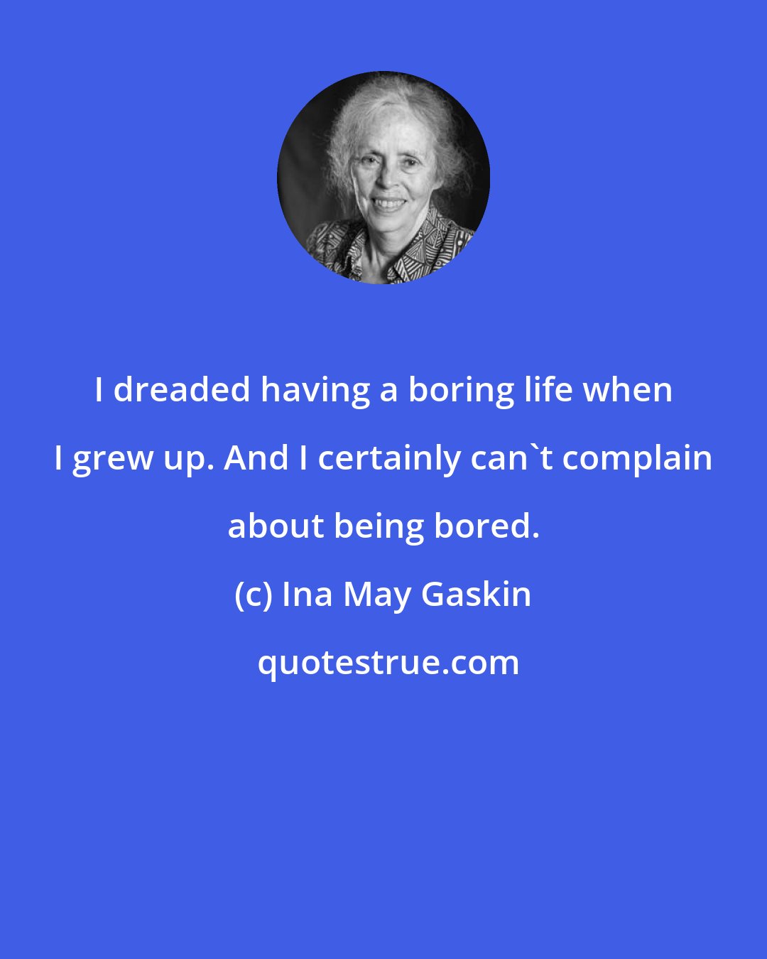 Ina May Gaskin: I dreaded having a boring life when I grew up. And I certainly can't complain about being bored.