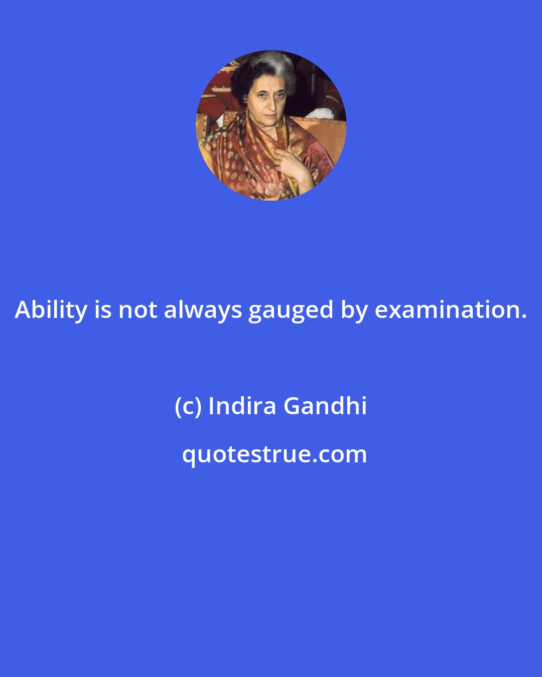 Indira Gandhi: Ability is not always gauged by examination.