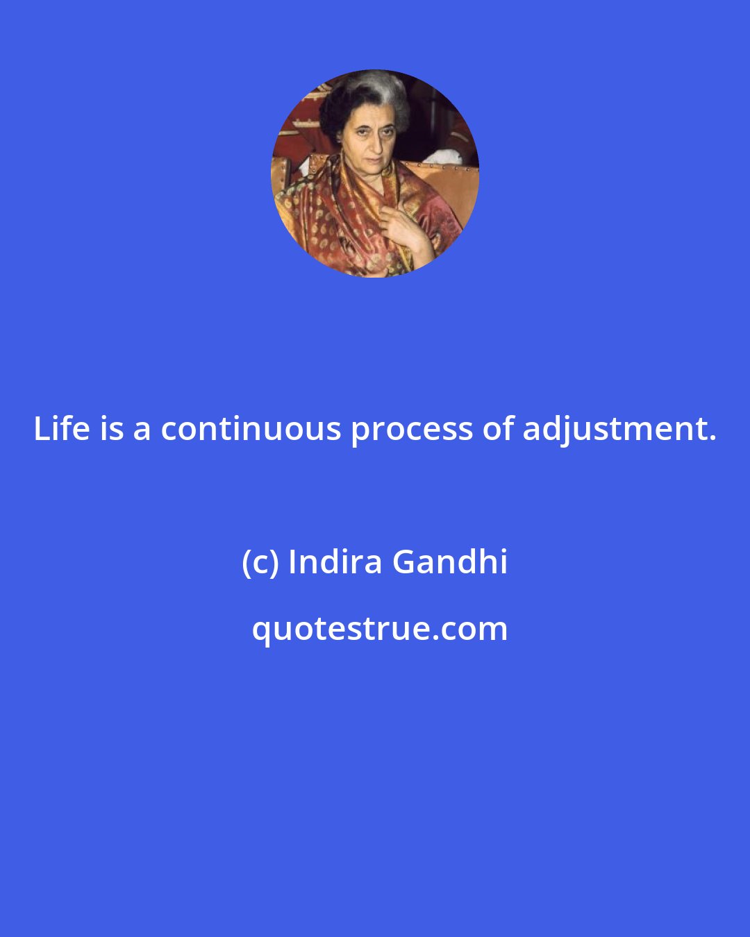 Indira Gandhi: Life is a continuous process of adjustment.