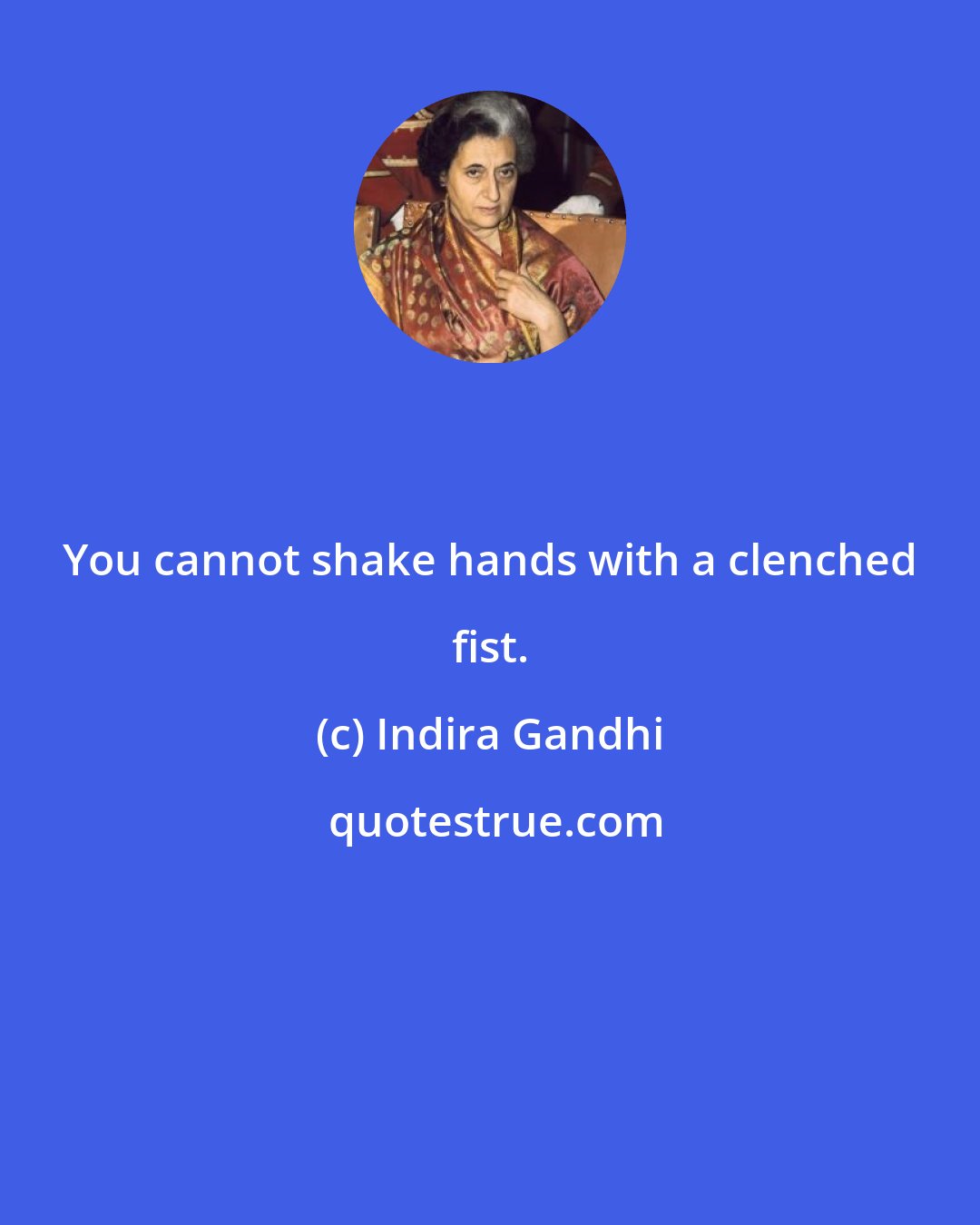 Indira Gandhi: You cannot shake hands with a clenched fist.