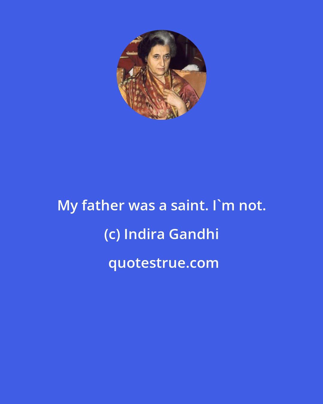 Indira Gandhi: My father was a saint. I'm not.