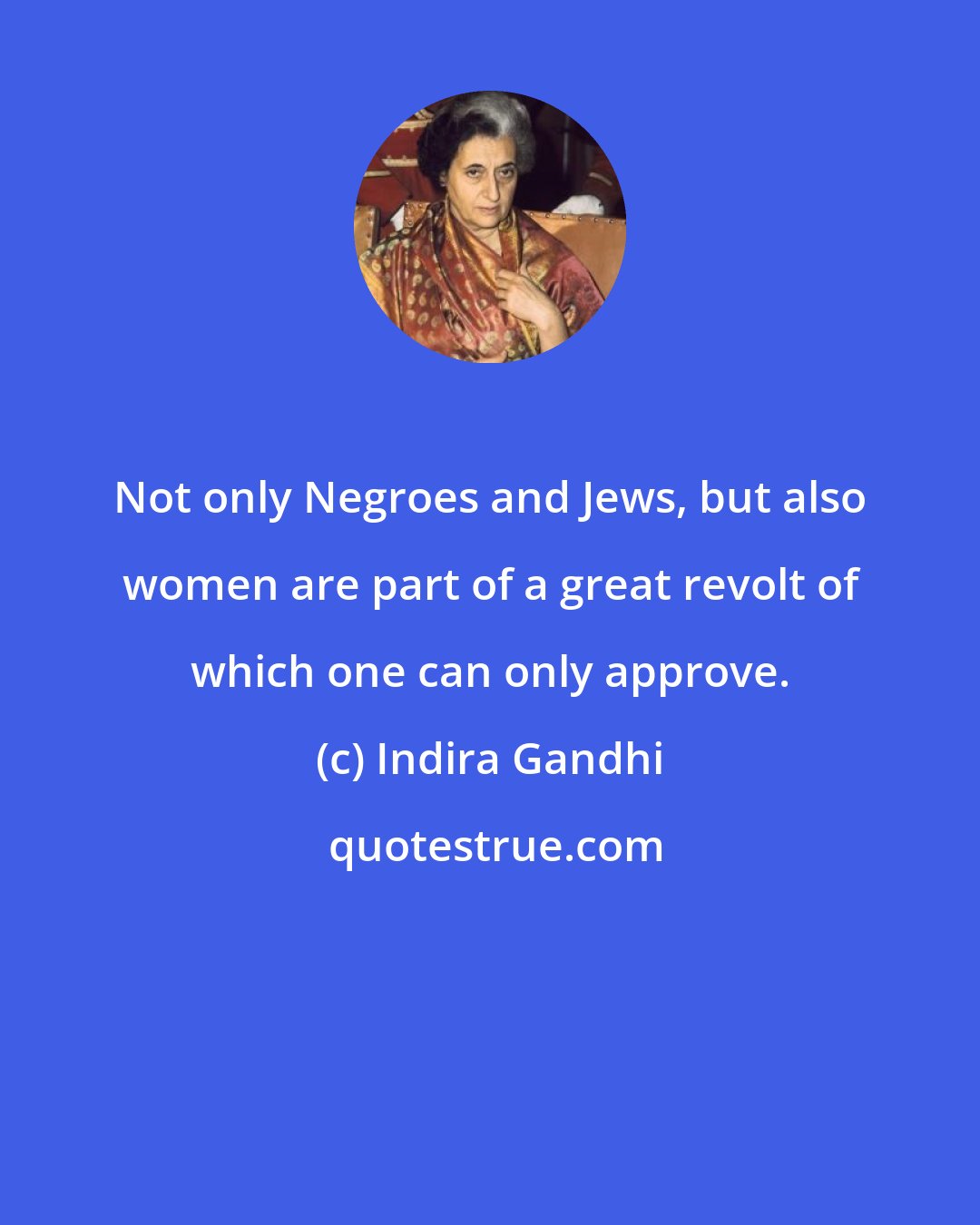 Indira Gandhi: Not only Negroes and Jews, but also women are part of a great revolt of which one can only approve.