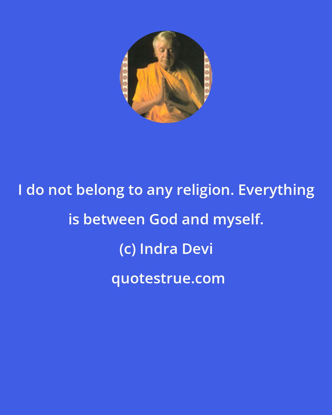 Indra Devi: I do not belong to any religion. Everything is between God and myself.