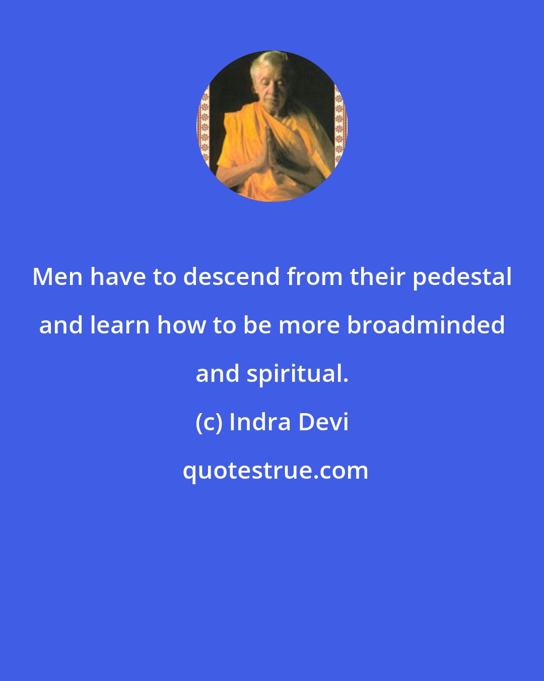 Indra Devi: Men have to descend from their pedestal and learn how to be more broadminded and spiritual.