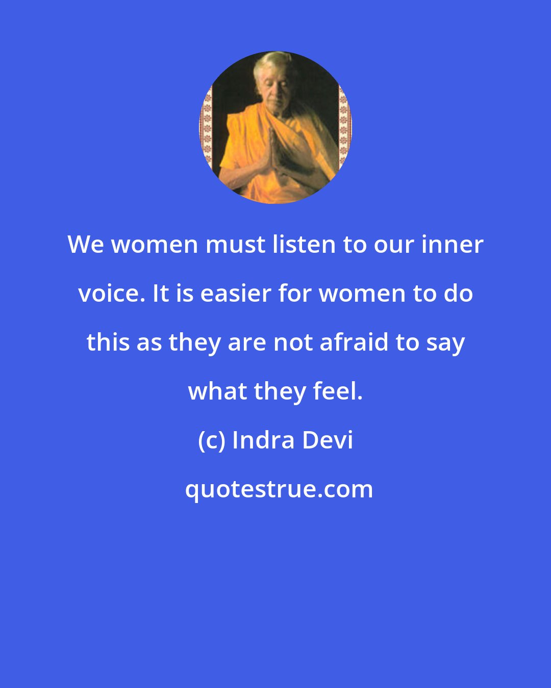 Indra Devi: We women must listen to our inner voice. It is easier for women to do this as they are not afraid to say what they feel.