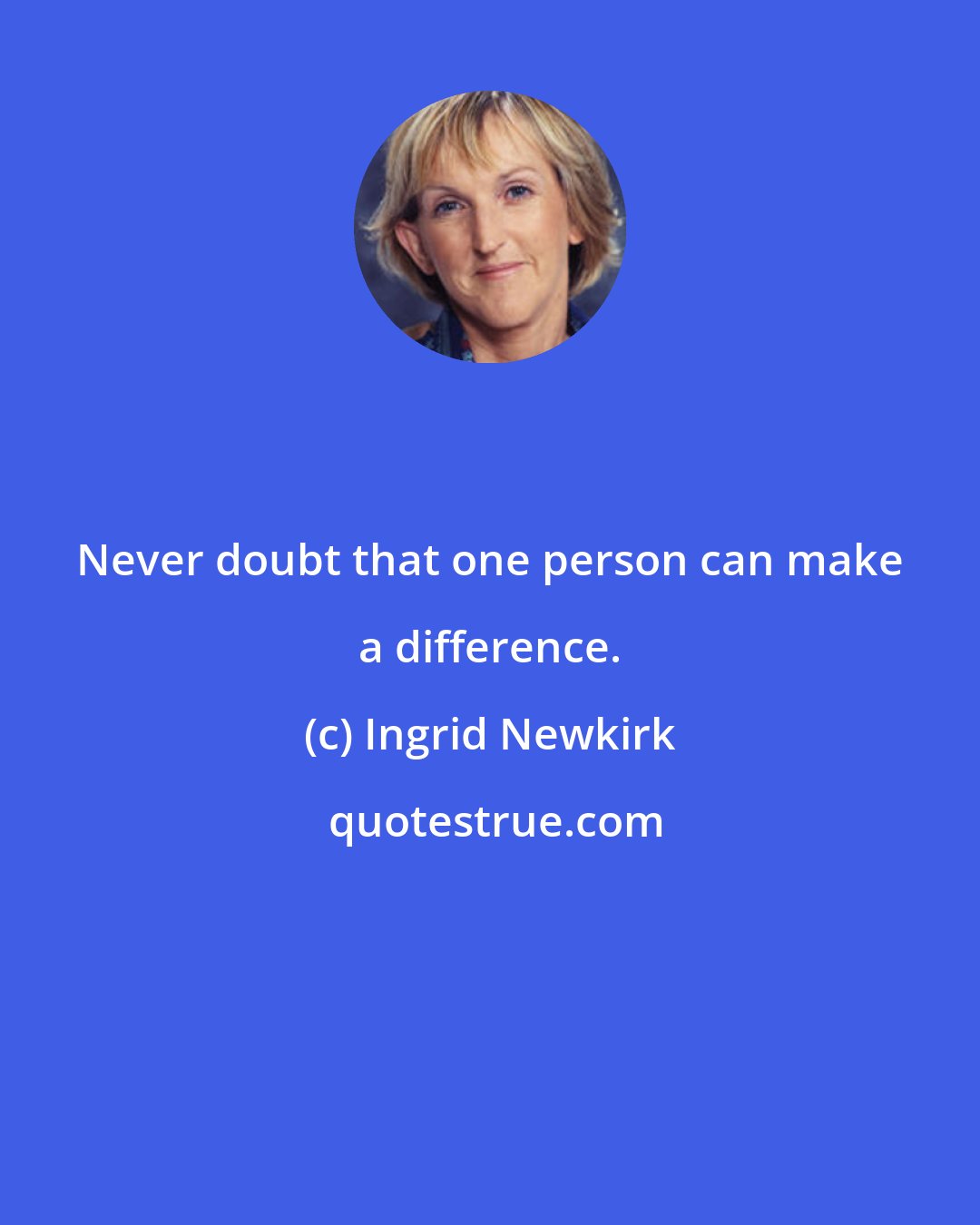 Ingrid Newkirk: Never doubt that one person can make a difference.